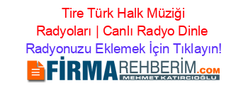 +Tire+Türk+Halk+Müziği+Radyoları+|+Canlı+Radyo+Dinle Radyonuzu+Eklemek+İçin+Tıklayın!